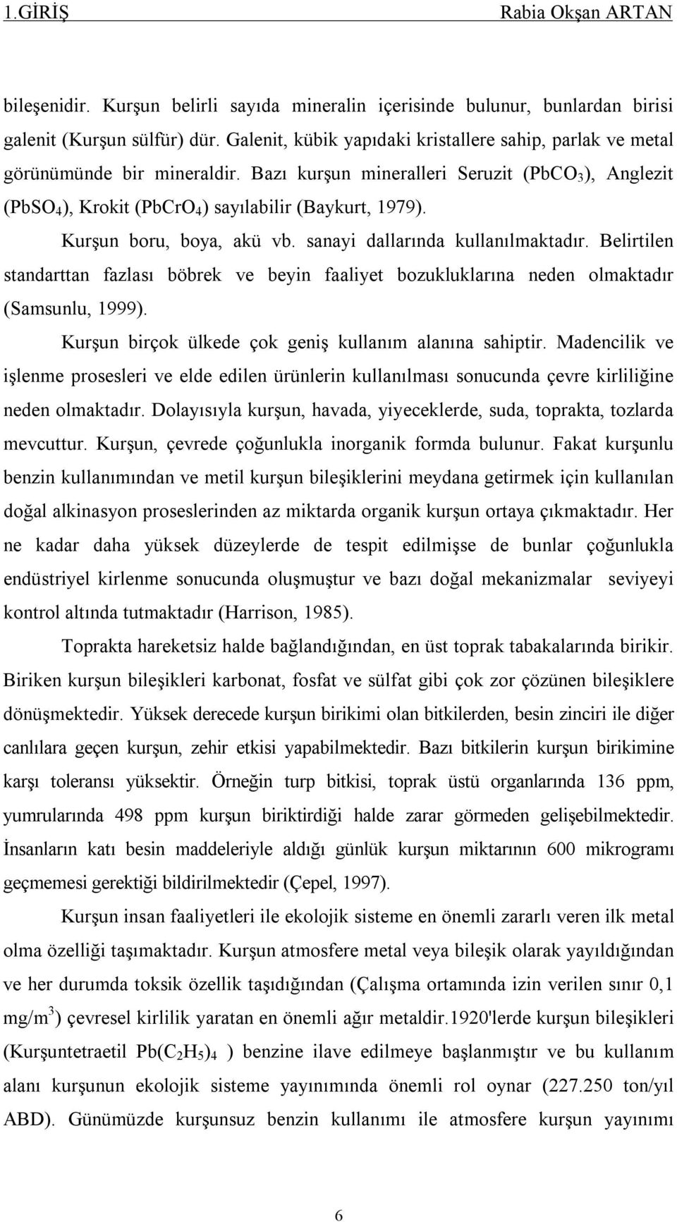 Kurşun boru, boya, akü vb. sanayi dallarında kullanılmaktadır. Belirtilen standarttan fazlası böbrek ve beyin faaliyet bozukluklarına neden olmaktadır (Samsunlu, 1999).