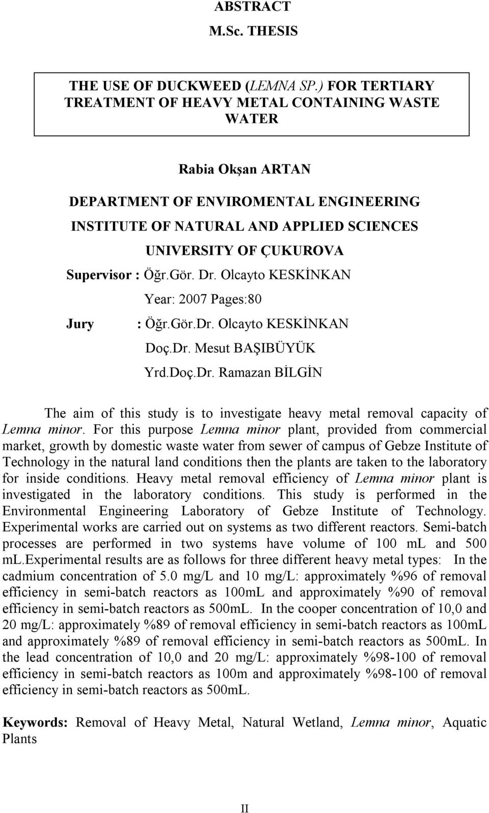 Olcayto KESKİNKAN Year: 2007 Pages:80 Jury : Öğr.Gör.Dr. Olcayto KESKİNKAN Doç.Dr. Mesut BAŞIBÜYÜK Yrd.Doç.Dr. Ramazan BİLGİN The aim of this study is to investigate heavy metal removal capacity of Lemna minor.