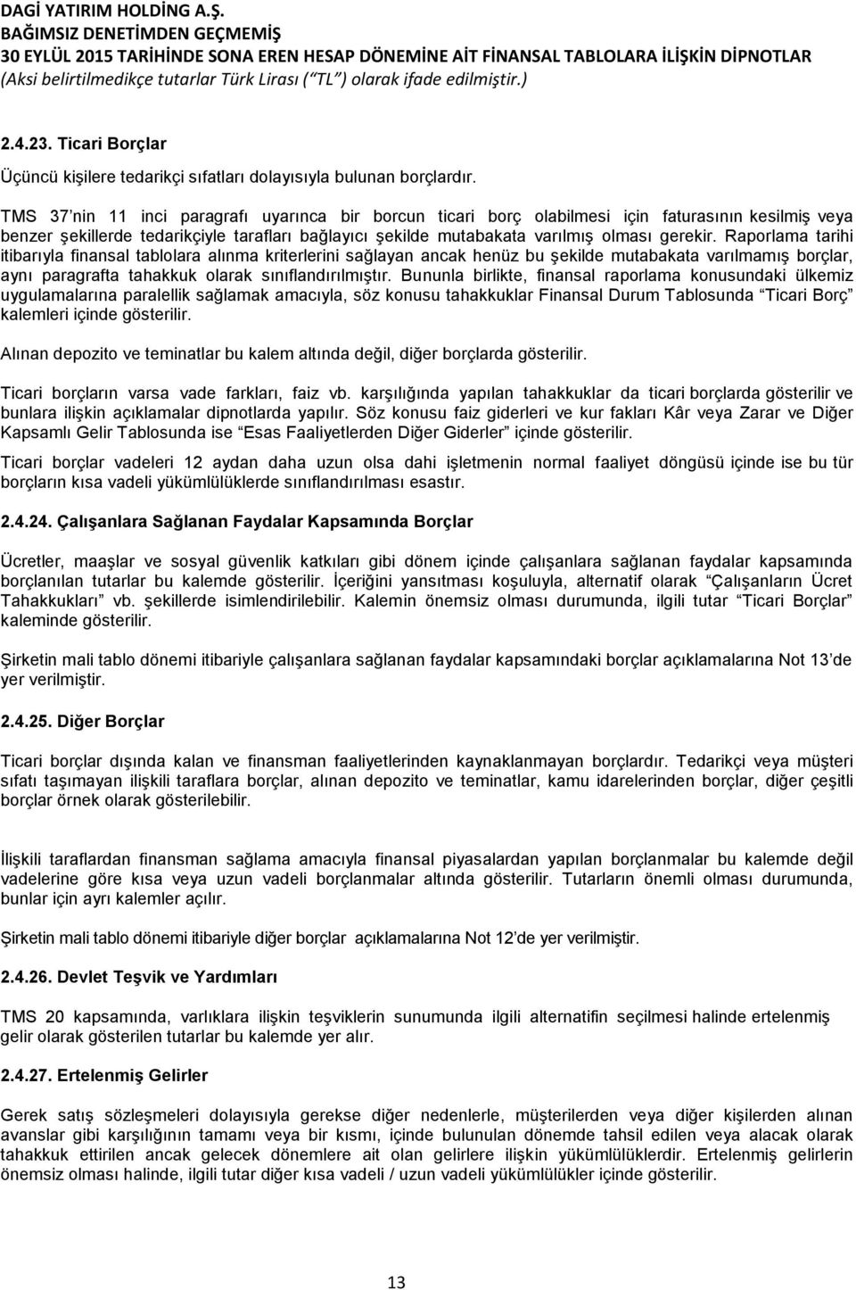 Raporlama tarihi itibarıyla finansal tablolara alınma kriterlerini sağlayan ancak henüz bu şekilde mutabakata varılmamış borçlar, aynı paragrafta tahakkuk olarak sınıflandırılmıştır.