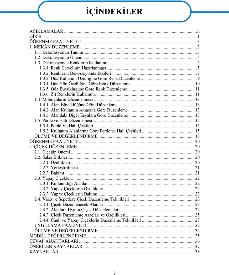 ..11 1.3.6. Zıt Renklerin Kullanımı...11 1.4. Mobilyaların Düzenlenmesi...13 1.4.1. Alan Büyüklüğüne Göre Düzenleme...13 1.4.2. Alan Kullanım Amacına Göre Düzenleme...13 1.4.3. Alandaki Diğer Eşyalara Göre Düzenleme.