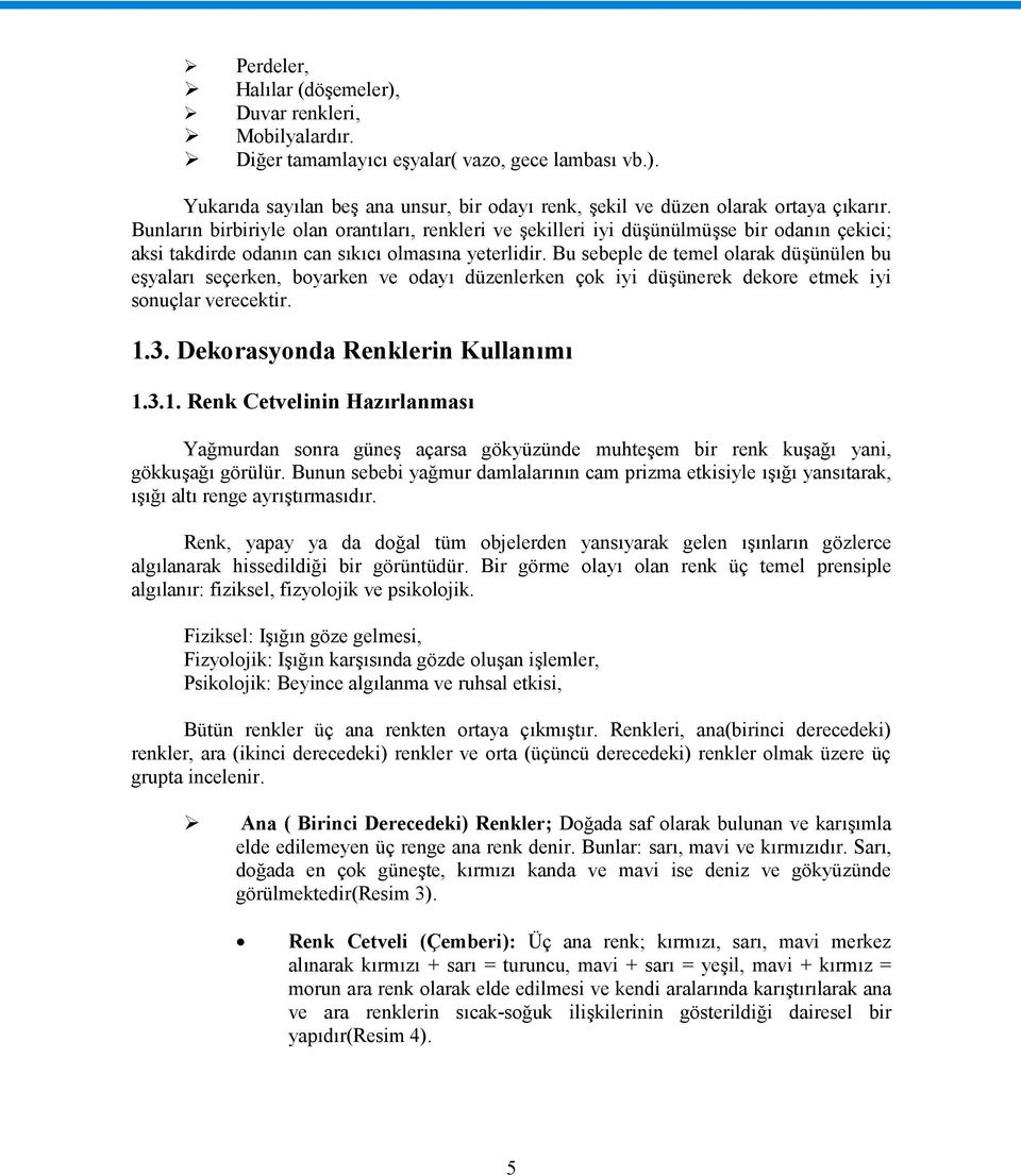 Bu sebeple de temel olarak düşünülen bu eşyaları seçerken, boyarken ve odayı düzenlerken çok iyi düşünerek dekore etmek iyi sonuçlar verecektir. 1.