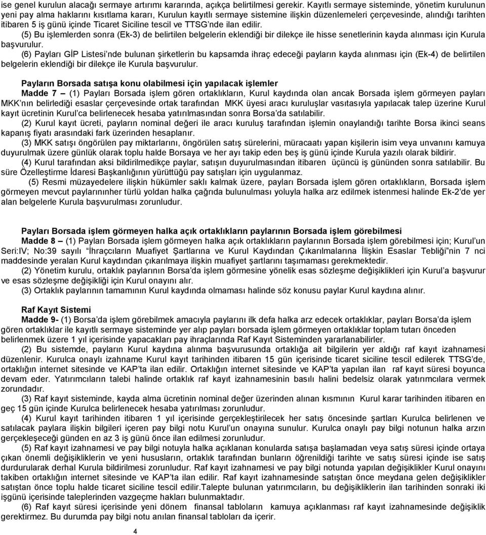 içinde Ticaret Siciline tescil ve TTSG nde ilan edilir. (5) Bu işlemlerden sonra (Ek-3) de belirtilen belgelerin eklendiği bir dilekçe ile hisse senetlerinin kayda alınması için Kurula başvurulur.