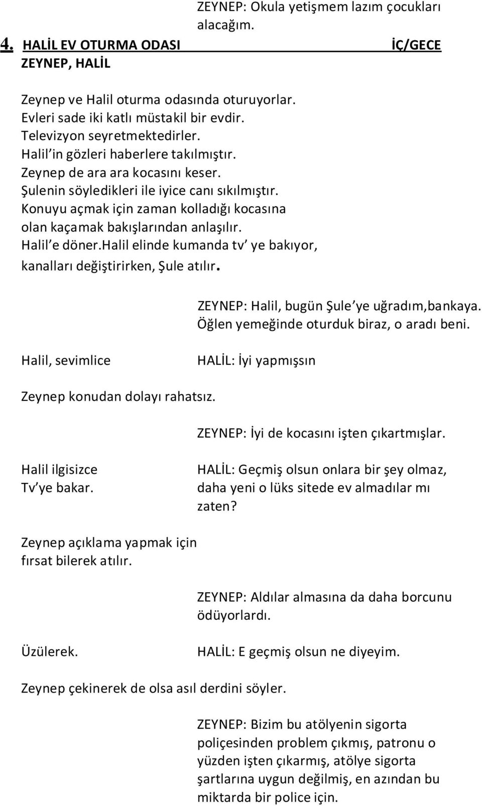 Konuyu açmak için zaman kolladığı kocasına olan kaçamak bakışlarından anlaşılır. Halil e döner.halil elinde kumanda tv ye bakıyor, kanalları değiştirirken, Şule atılır.