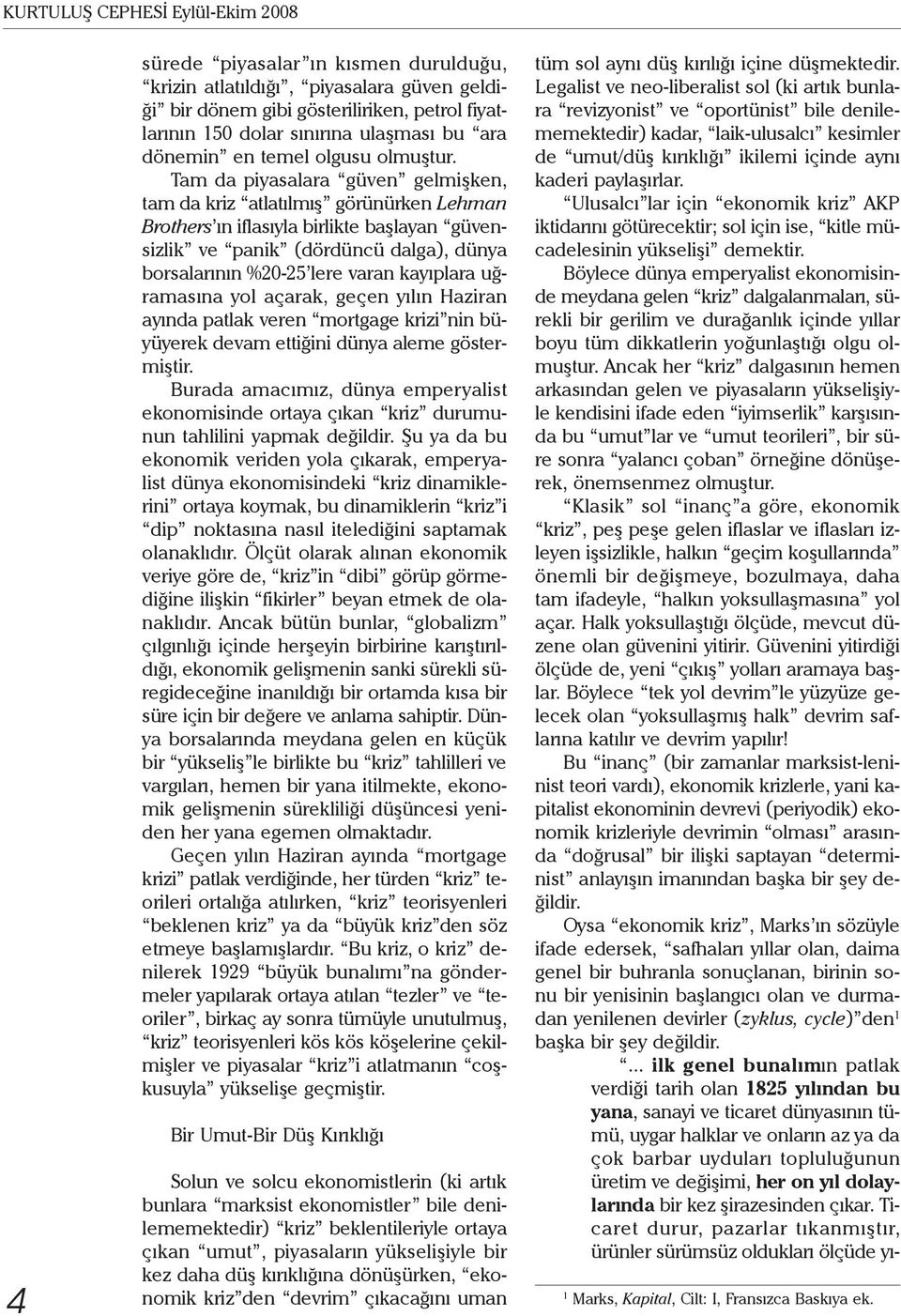 Tam da piyasalara güven gelmişken, tam da kriz atlatılmış görünürken Lehman Brothers ın iflasıyla birlikte başlayan güvensizlik ve panik (dördüncü dalga), dünya borsalarının %20-25 lere varan