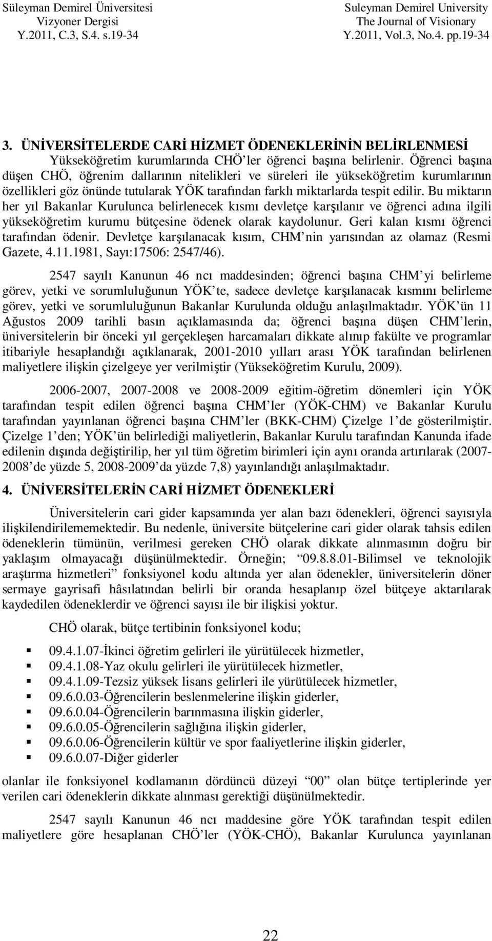 Bu miktar n her y l Bakanlar Kurulunca belirlenecek k sm devletçe kar lan r ve ö renci ad na ilgili yüksekö retim kurumu bütçesine ödenek olarak kaydolunur. Geri kalan k sm ö renci taraf ndan ödenir.