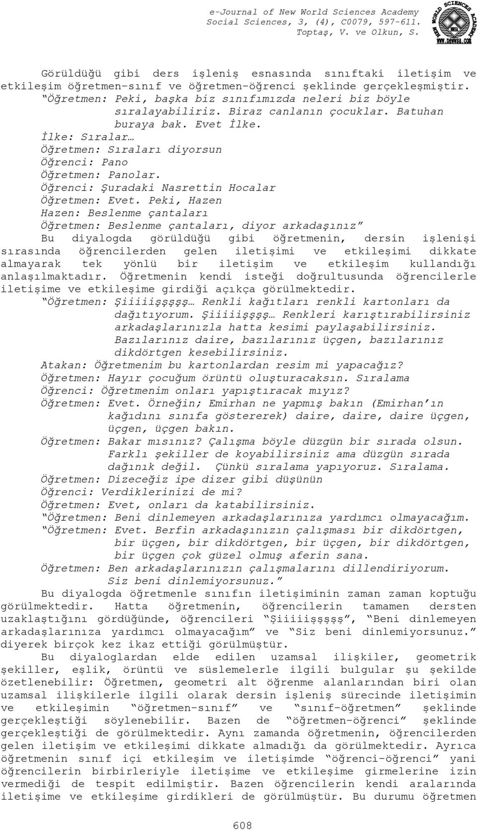 İlke: Sıralar Öğretmen: Sıraları diyorsun Öğrenci: Pano Öğretmen: Panolar. Öğrenci: Şuradaki Nasrettin Hocalar Öğretmen: Evet.