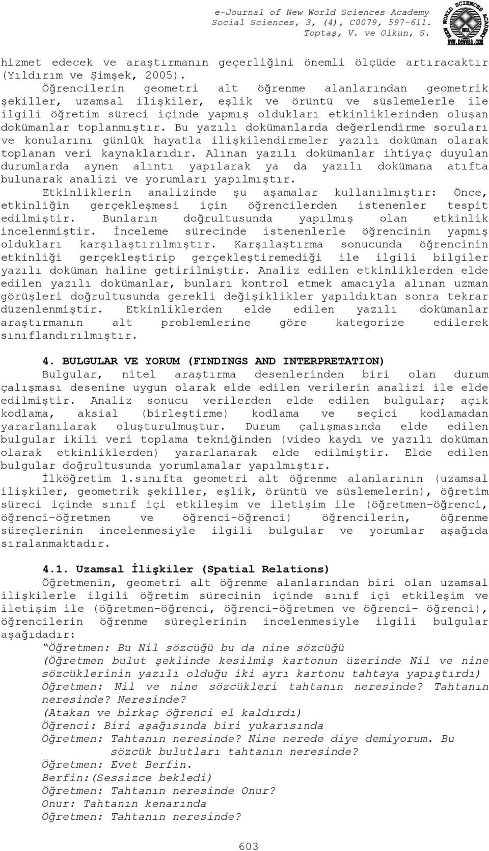 dokümanlar toplanmıştır. Bu yazılı dokümanlarda değerlendirme soruları ve konularını günlük hayatla ilişkilendirmeler yazılı doküman olarak toplanan veri kaynaklarıdır.