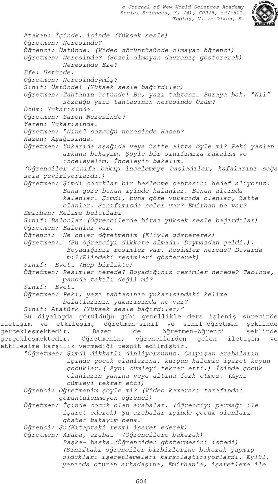 Öğretmen: Yaren Neresinde? Yaren: Yukarısında. Öğretmen: Nine sözcüğü neresinde Hazen? Hazen: Aşağısında. Öğretmen: Yukarıda aşağıda veya üstte altta öyle mi? Peki yaslan arkana bakayım.