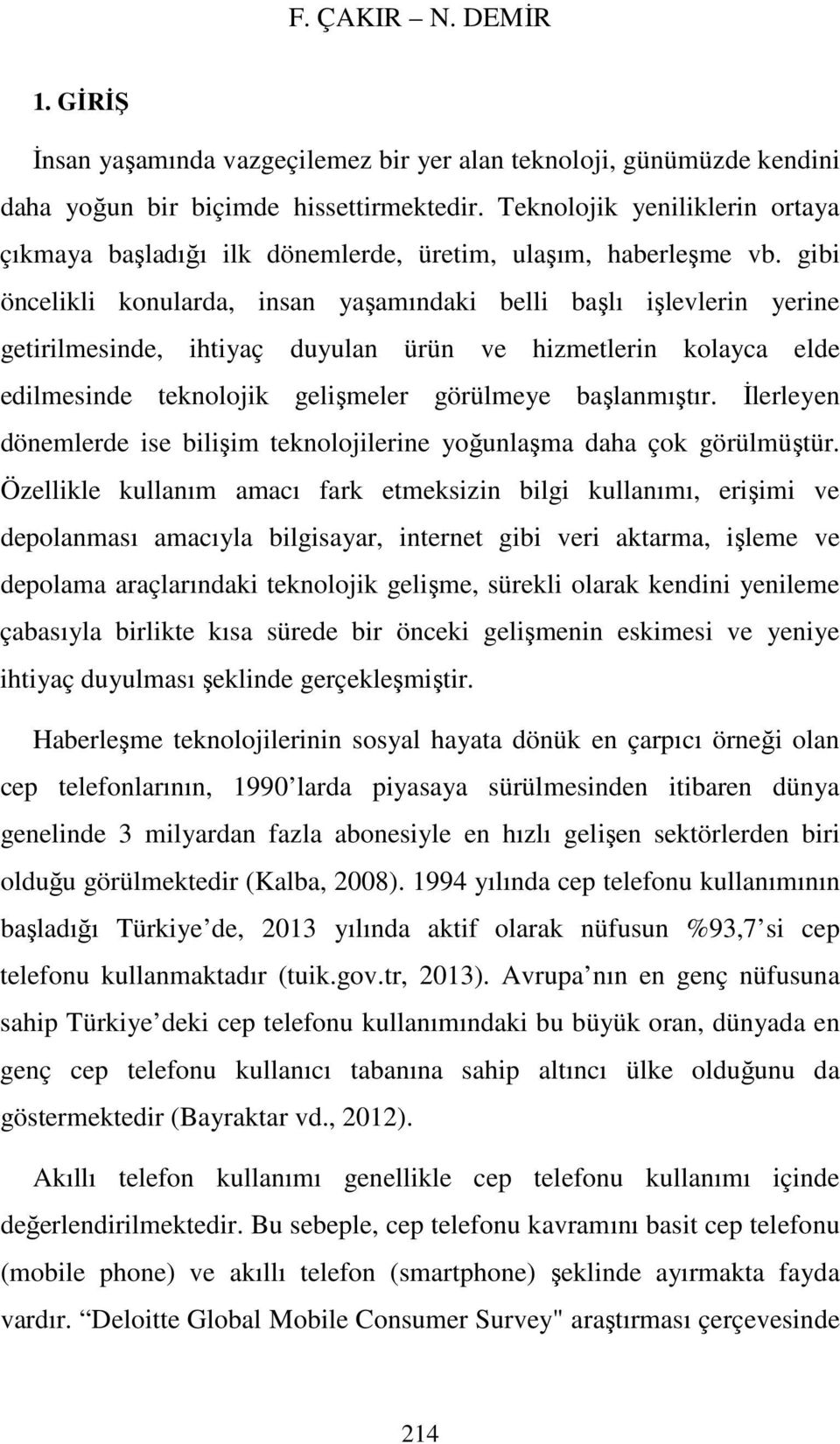 gibi öncelikli konularda, insan yaşamındaki belli başlı işlevlerin yerine getirilmesinde, ihtiyaç duyulan ürün ve hizmetlerin kolayca elde edilmesinde teknolojik gelişmeler görülmeye başlanmıştır.