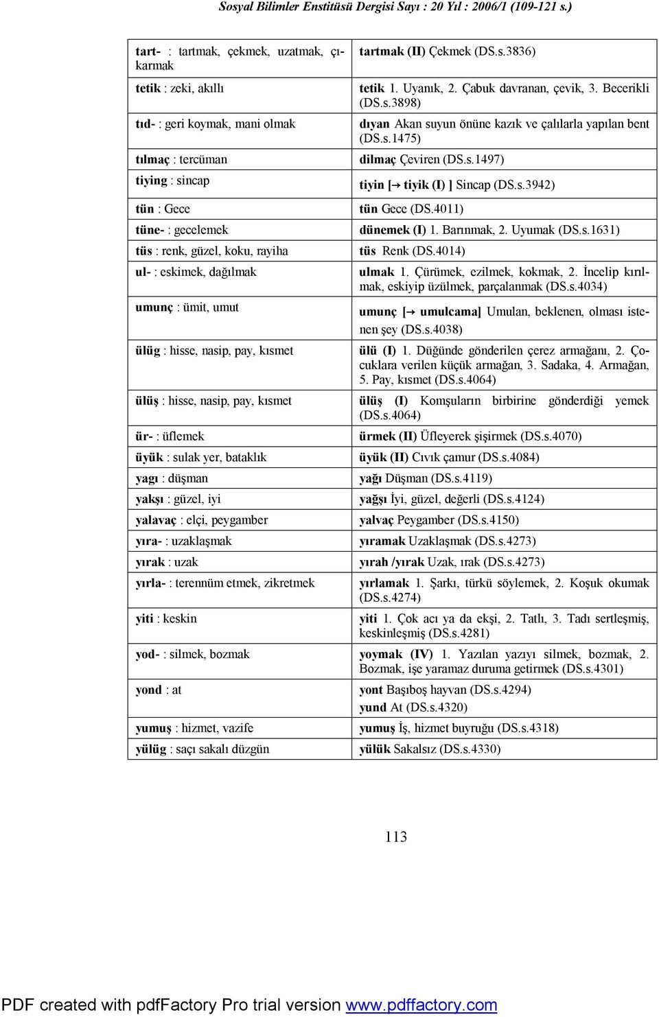 peygamber yıra- : uzaklaşmak yırak : uzak yırla- : terennüm etmek, zikretmek yiti : keskin tartmak (II) Çekmek (DS.s.3836) tetik 1. Uyanık, 2. Çabuk davranan, çevik, 3. Becerikli (DS.s.3898) dıyan Akan suyun önüne kazık ve çalılarla yapılan bent (DS.