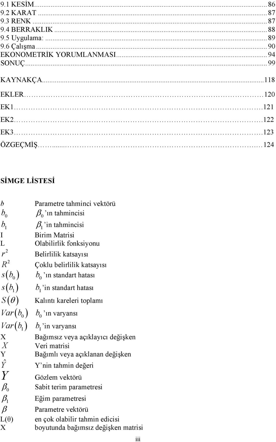 ... 4 SİMGE LİSTESİ b Parametre tahmc vektörü b 0 0 ı tahmcs b tahmcs I Brm Matrs L Olablrlk foksyou r Belrllk katsayısı R Çoklu belrllk katsayısı s( b 0 ) b 0 ı stadart