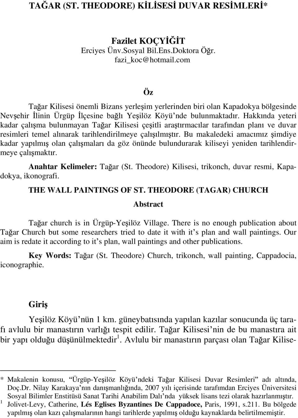 Hakk nda yeteri kadar çal ma bulunmayan Ta ar Kilisesi çe itli ara t rmac lar taraf ndan plan ve duvar resimleri temel al narak tarihlendirilmeye çal lm t r.