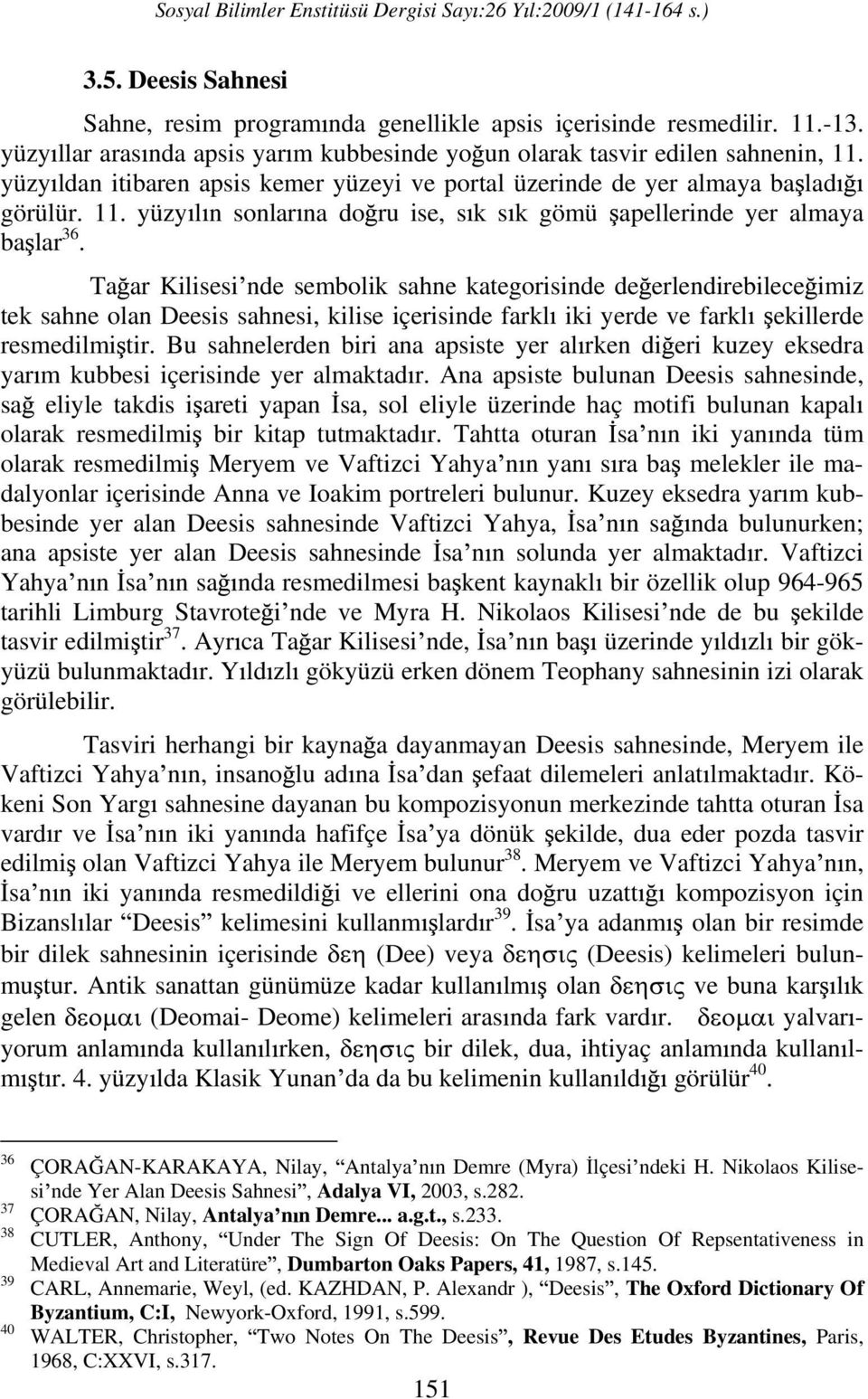 Ta ar Kilisesi nde sembolik sahne kategorisinde de erlendirebilece imiz tek sahne olan Deesis sahnesi, kilise içerisinde farkl iki yerde ve farkl ekillerde resmedilmi tir.