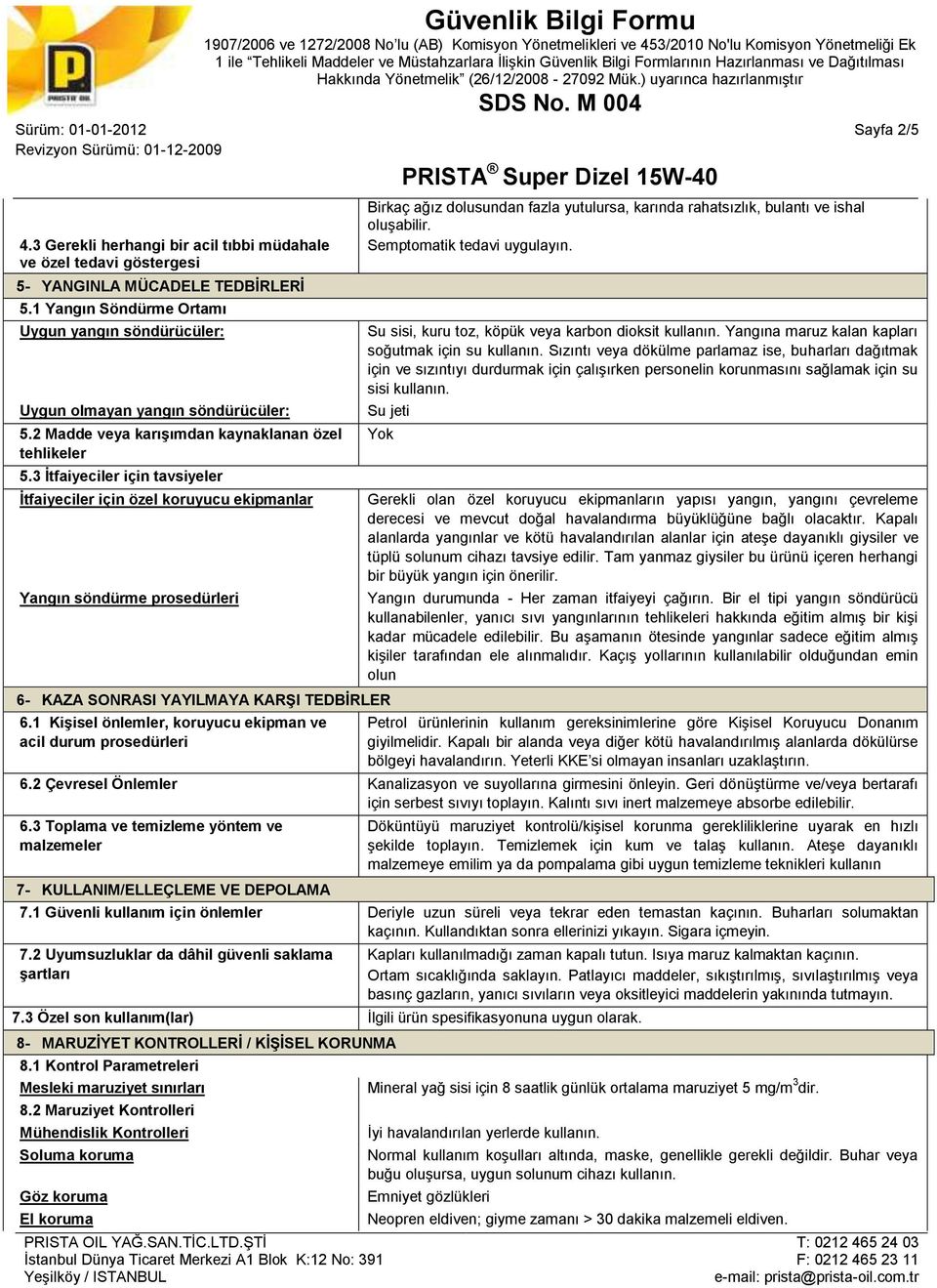 3 İtfaiyeciler için tavsiyeler İtfaiyeciler için özel koruyucu ekipmanlar Yangın söndürme prosedürleri Birkaç ağız dolusundan fazla yutulursa, karında rahatsızlık, bulantı ve ishal oluşabilir.