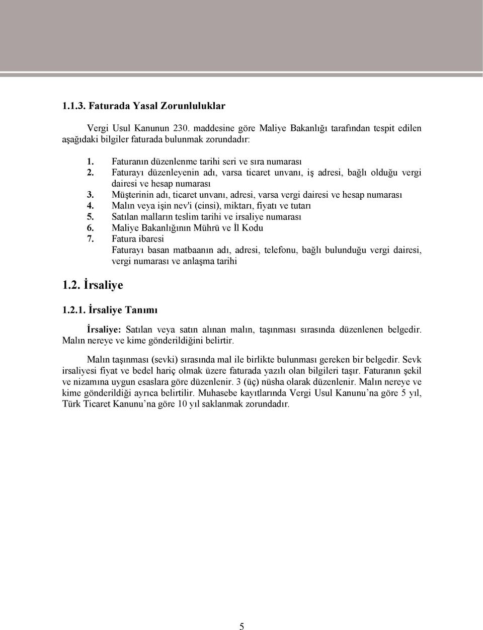 Müşterinin adı, ticaret unvanı, adresi, varsa vergi dairesi ve hesap numarası 4. Malın veya işin nev'i (cinsi), miktarı, fiyatı ve tutarı 5. Satılan malların teslim tarihi ve irsaliye numarası 6.