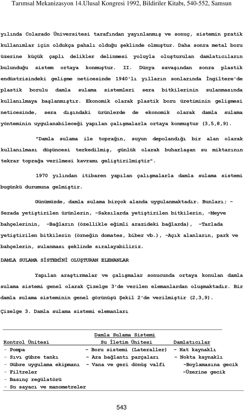 Dünya savaşından sonra plastik endüstrisindeki gelişme neticesinde 1940'lı yılların sonlarında İngiltere'de plastik borulu damla sulama sistemleri sera bitkilerinin sulanmasında kullanılmaya