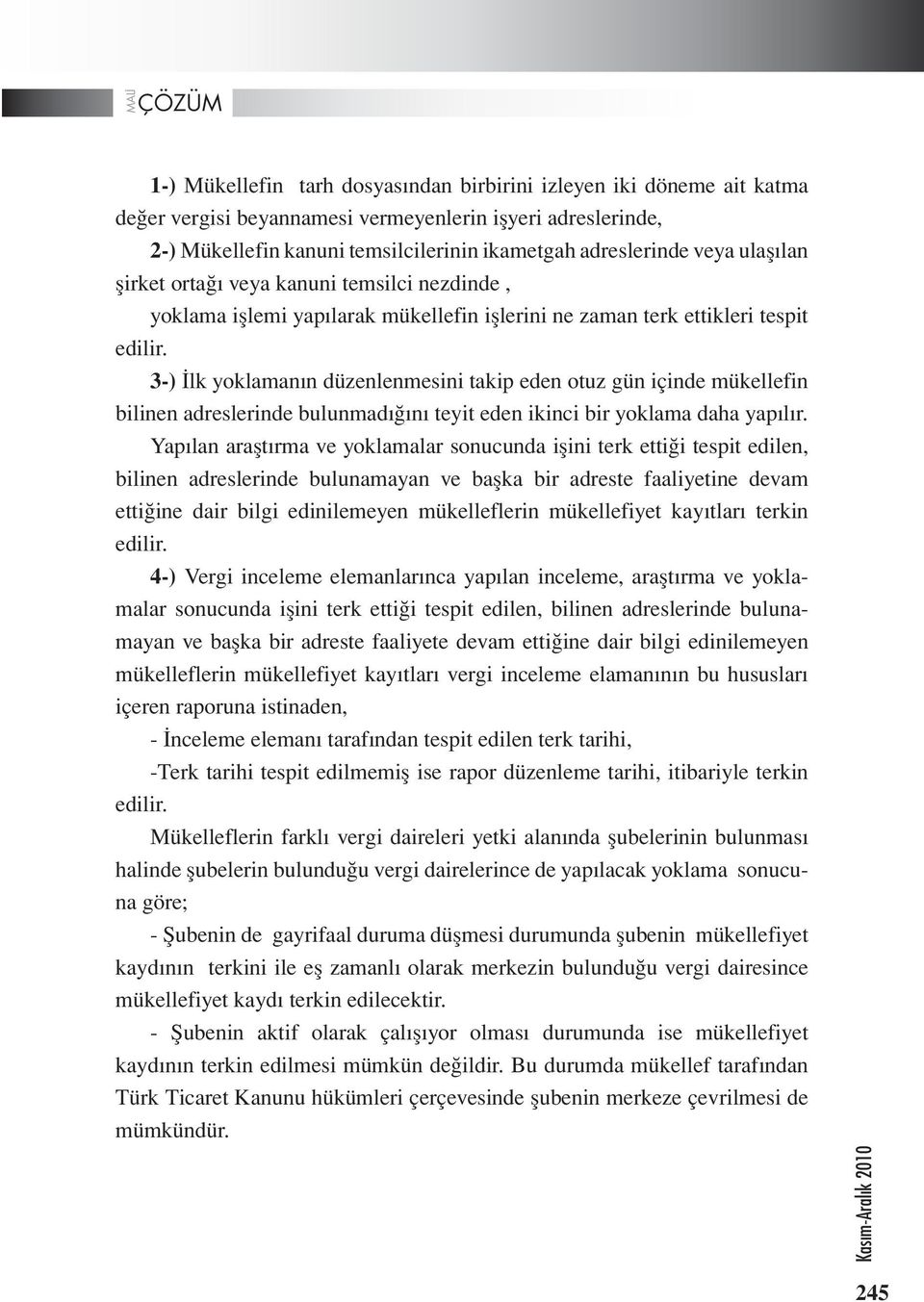 3-) İlk yoklamanın düzenlenmesini takip eden otuz gün içinde mükellefin bilinen adreslerinde bulunmadığını teyit eden ikinci bir yoklama daha yapılır.