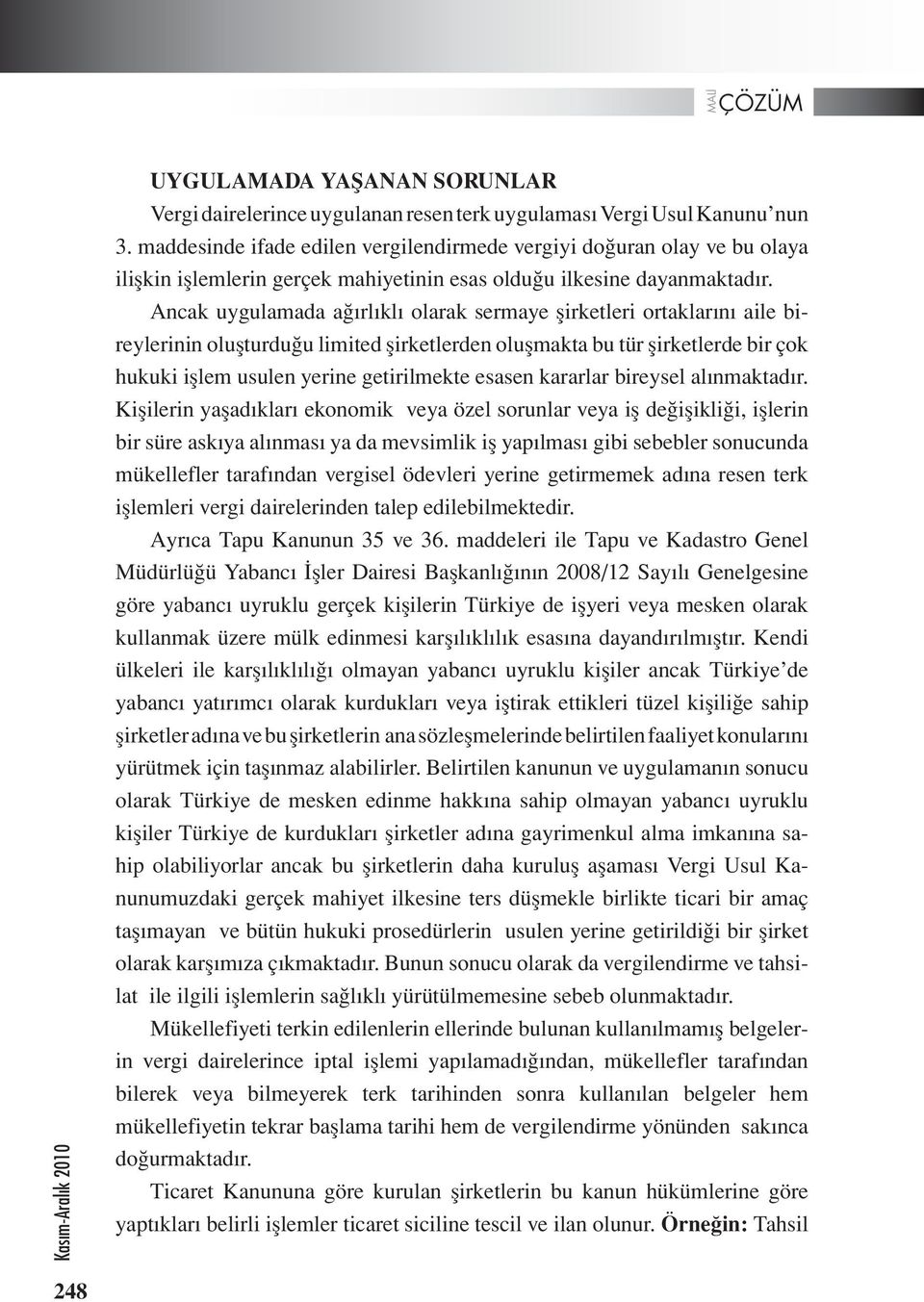 Ancak uygulamada ağırlıklı olarak sermaye şirketleri ortaklarını aile bireylerinin oluşturduğu limited şirketlerden oluşmakta bu tür şirketlerde bir çok hukuki işlem usulen yerine getirilmekte esasen