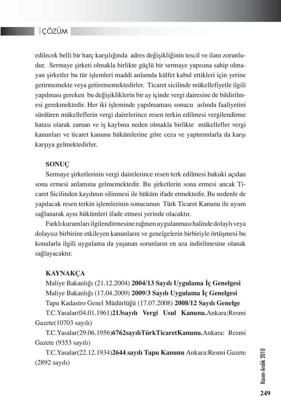 Ticaret sicilinde mükellefiyetle ilgili yapılması gereken bu değişikliklerin bir ay içinde vergi dairesine de bildirilmesi gerekmektedir.