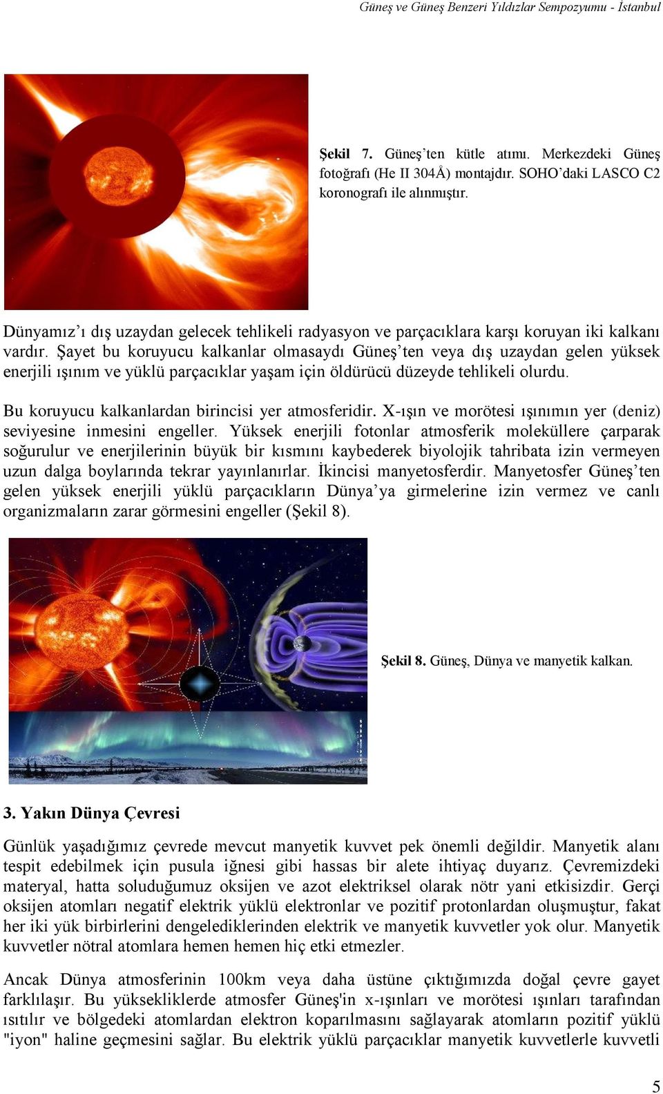 Şayet bu koruyucu kalkanlar olmasaydı Güneş ten veya dış uzaydan gelen yüksek enerjili ışınım ve yüklü parçacıklar yaşam için öldürücü düzeyde tehlikeli olurdu.