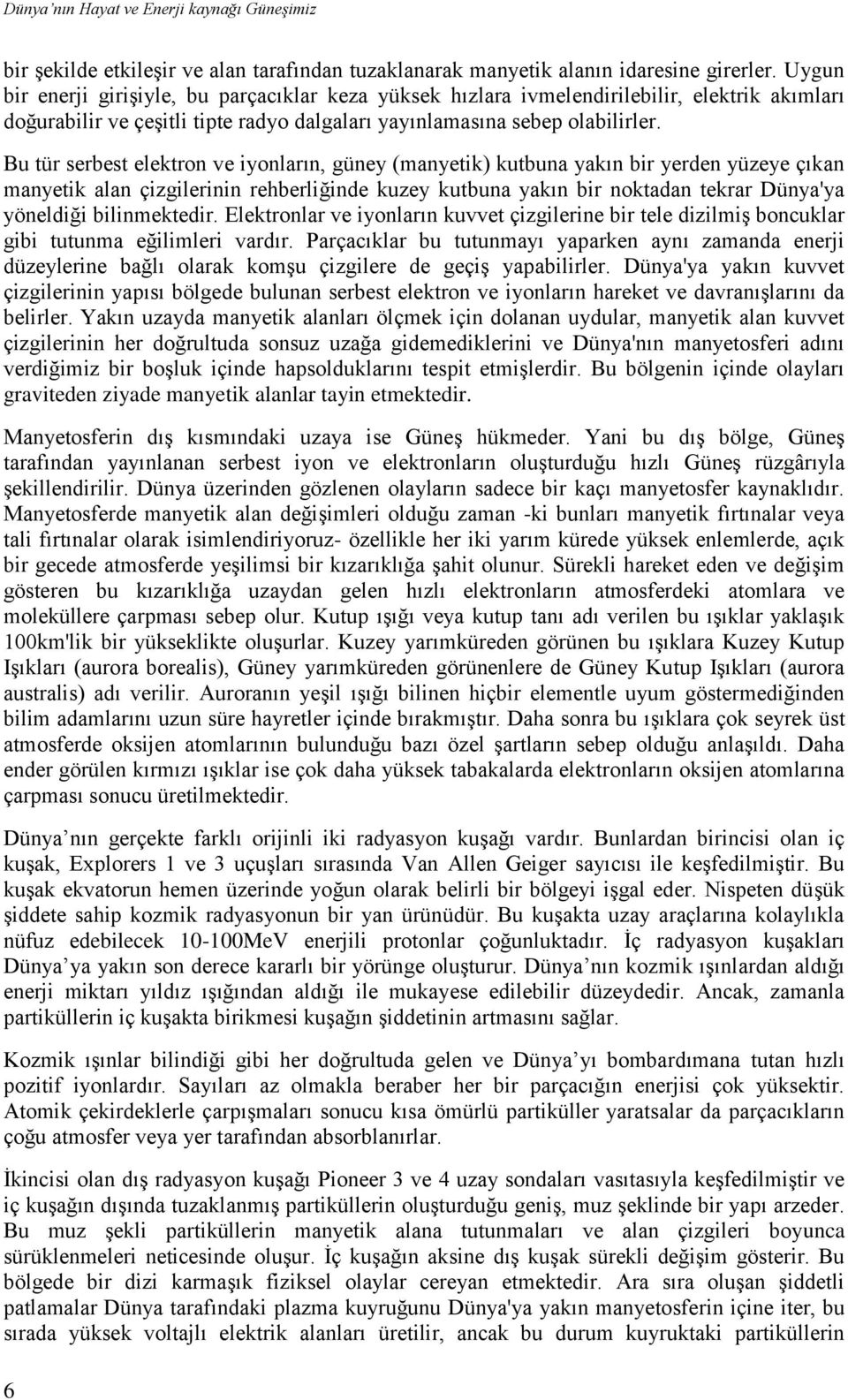 Bu tür serbest elektron ve iyonların, güney (manyetik) kutbuna yakın bir yerden yüzeye çıkan manyetik alan çizgilerinin rehberliğinde kuzey kutbuna yakın bir noktadan tekrar Dünya'ya yöneldiği