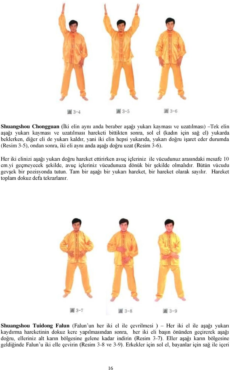 Her iki elinizi aşağı yukarı doğru hareket ettirirken avuç içleriniz ile vücudunuz arasındaki mesafe 10 cm.yi geçmeyecek şekilde, avuç içleriniz vücudunuza dönük bir şekilde olmalıdır.