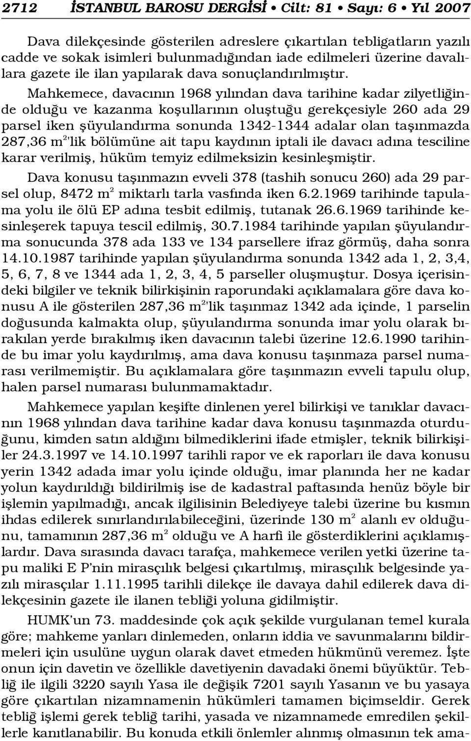 Mahkemece, davac n n 1968 y l ndan dava tarihine kadar zilyetli inde oldu u ve kazanma koflullar n n olufltu u gerekçesiyle 260 ada 29 parsel iken flüyuland rma sonunda 1342-1344 adalar olan tafl