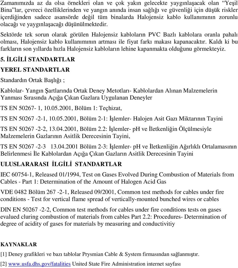 Sektörde tek sorun olarak görülen Halojensiz kabloların PVC Bazlı kablolara oranla pahalı olması, Halojensiz kablo kullanımının artması ile fiyat farkı makası kapanacaktır.