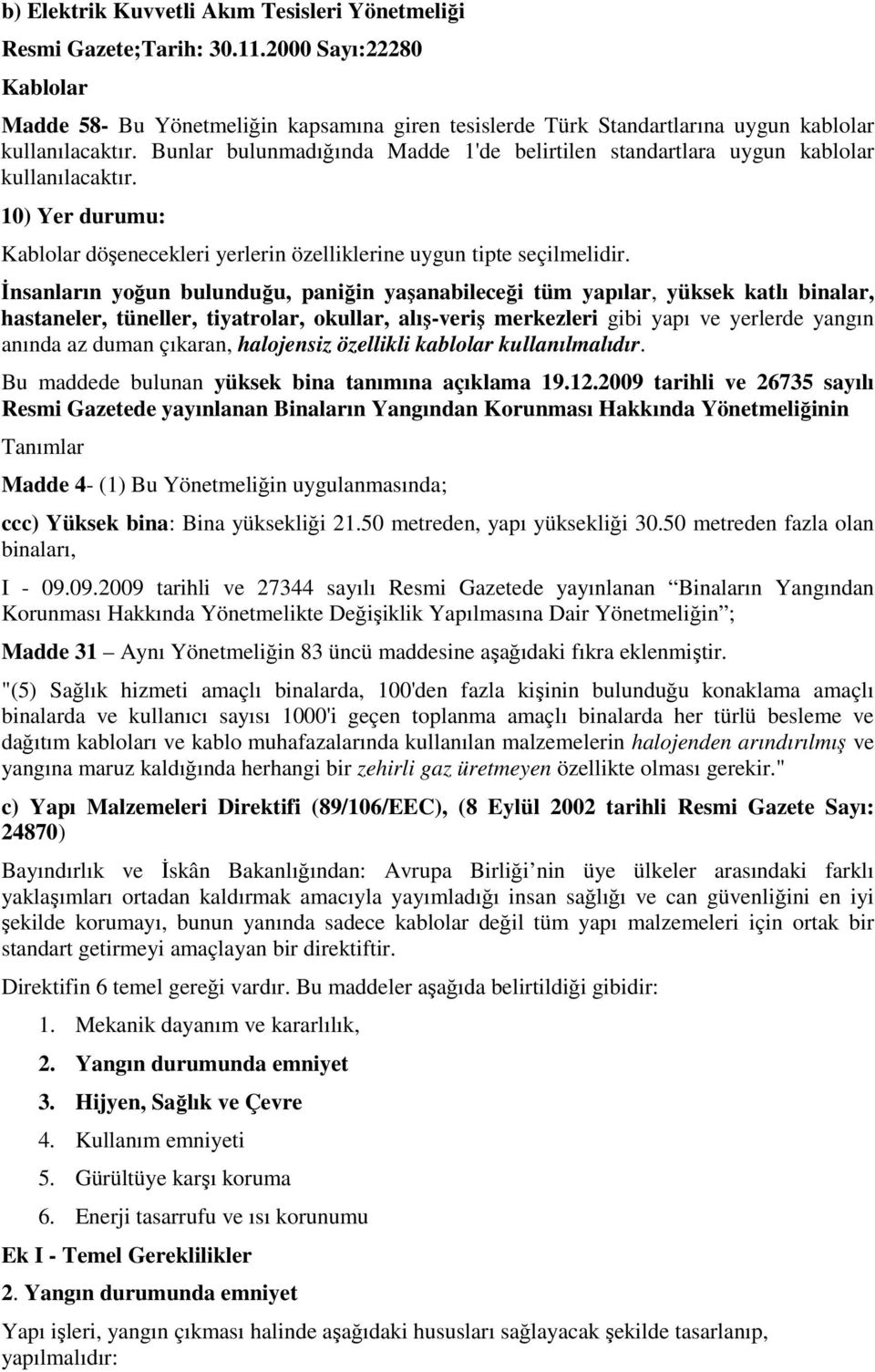 Bunlar bulunmadığında Madde 1'de belirtilen standartlara uygun kablolar kullanılacaktır. 10) Yer durumu: Kablolar döşenecekleri yerlerin özelliklerine uygun tipte seçilmelidir.