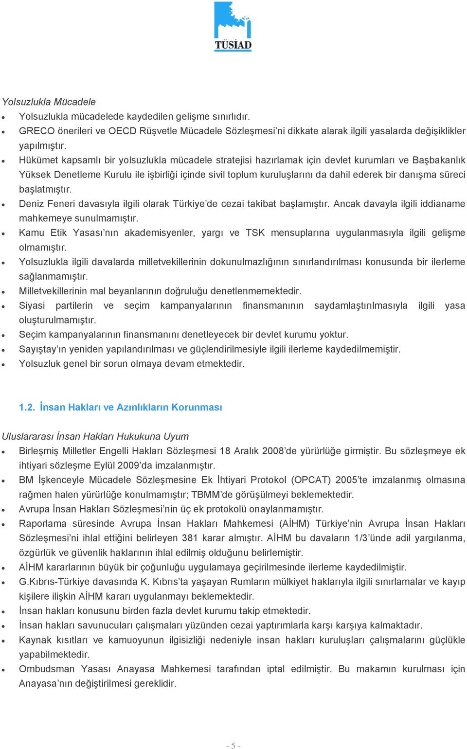 danışma süreci başlatmıştır. Deniz Feneri davasıyla ilgili olarak Türkiye de cezai takibat başlamıştır. Ancak davayla ilgili iddianame mahkemeye sunulmamıştır.