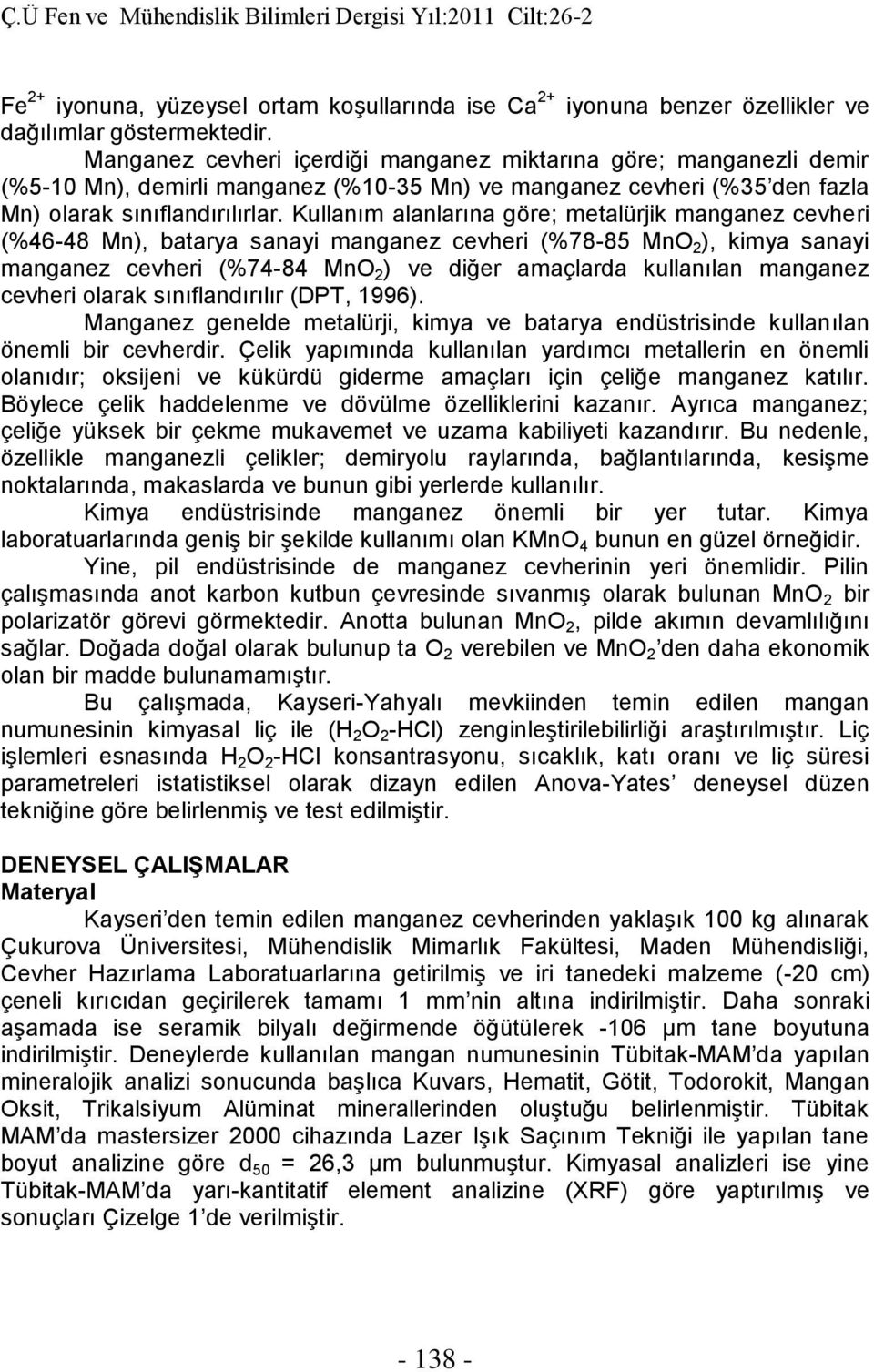 Kullanım alanlarına göre; metalürjik manganez cevheri (%46-48 Mn), batarya sanayi manganez cevheri (%78-85 MnO 2 ), kimya sanayi manganez cevheri (%74-84 MnO 2 ) ve diğer amaçlarda kullanılan