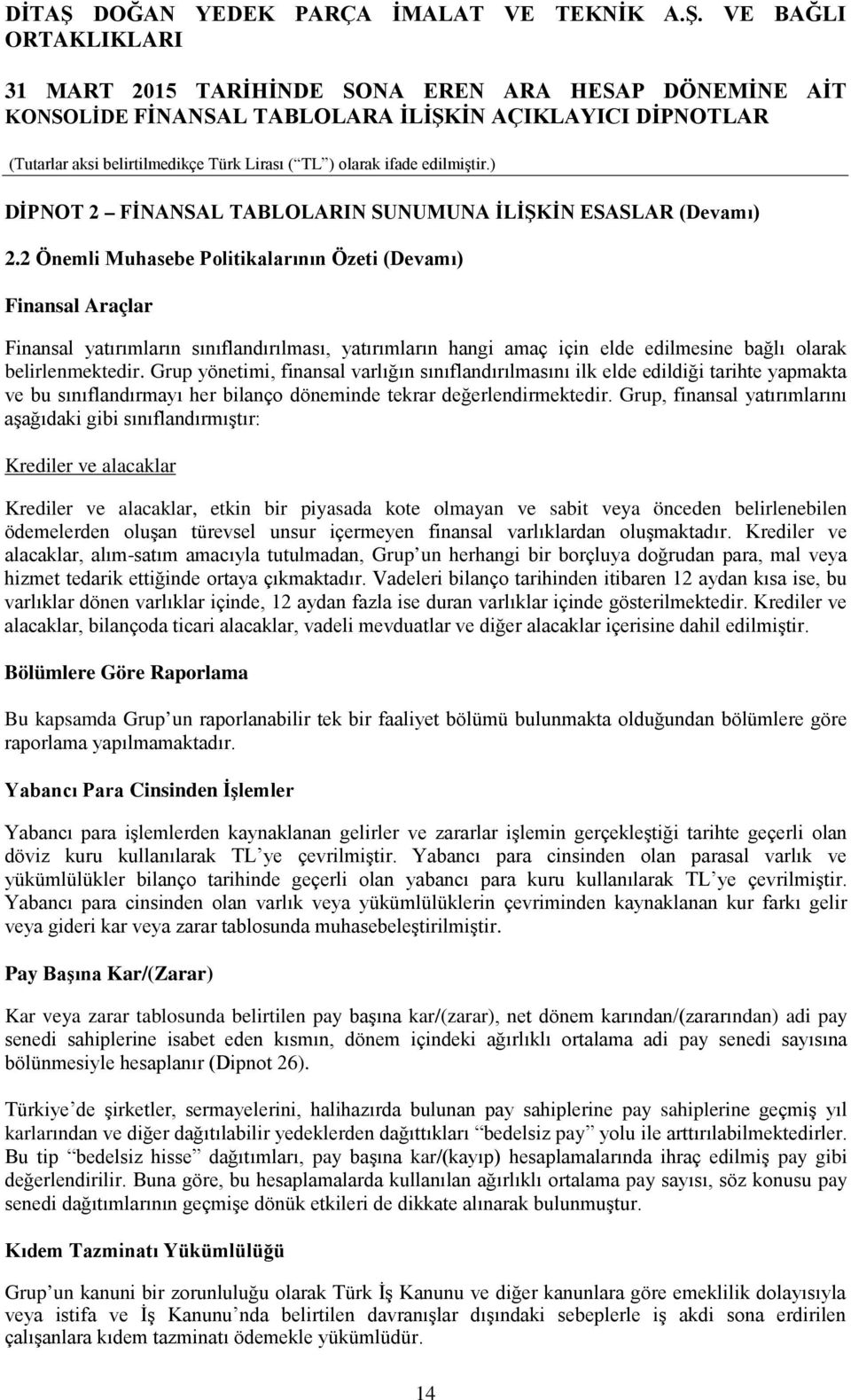 Grup yönetimi, finansal varlığın sınıflandırılmasını ilk elde edildiği tarihte yapmakta ve bu sınıflandırmayı her bilanço döneminde tekrar değerlendirmektedir.