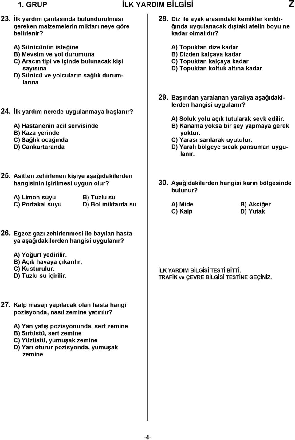 A) Hastanenin acil servisinde B) Kaza yerinde C) Sağlık ocağında D) Cankurtaranda 28. Diz ile ayak arasındaki kemikler kırıldığında uygulanacak dıştaki atelin boyu ne kadar olmalıdır?