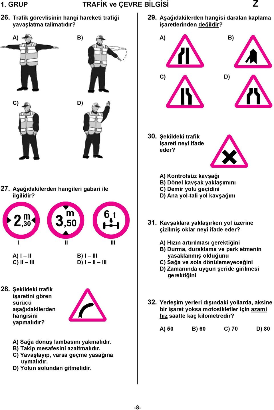 Kavşaklara yaklaşırken yol üzerine çizilmiş oklar neyi ifade eder? I II III A) I II B) I III C) II III D) I II III 28. Şekildeki trafik işaretini gören sürücü aşağıdakilerden hangisini yapmalıdır?