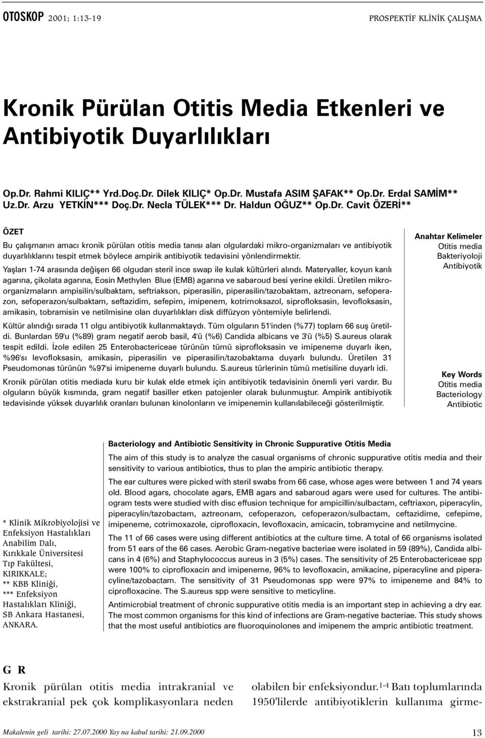 duyarlýlýklarýný tespit etmek böylece ampirik antibiyotik tedavisini yönlendirmektir. Yaþlarý 1-74 arasýnda deðiþen 66 olgudan steril ince swap ile kulak kültürleri alýndý.