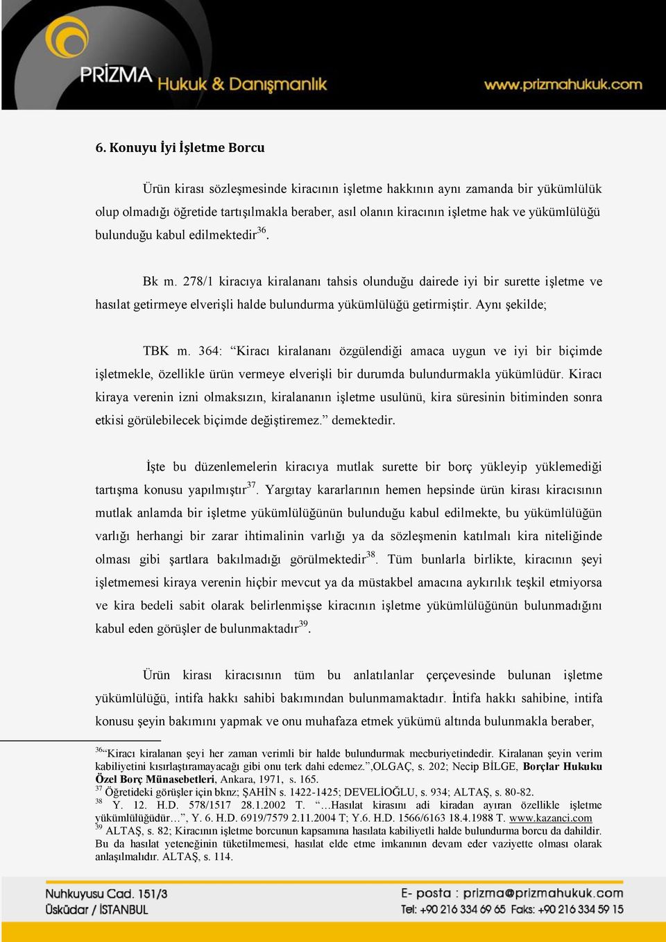 Aynı şekilde; TBK m. 364: Kiracı kiralananı özgülendiği amaca uygun ve iyi bir biçimde işletmekle, özellikle ürün vermeye elverişli bir durumda bulundurmakla yükümlüdür.