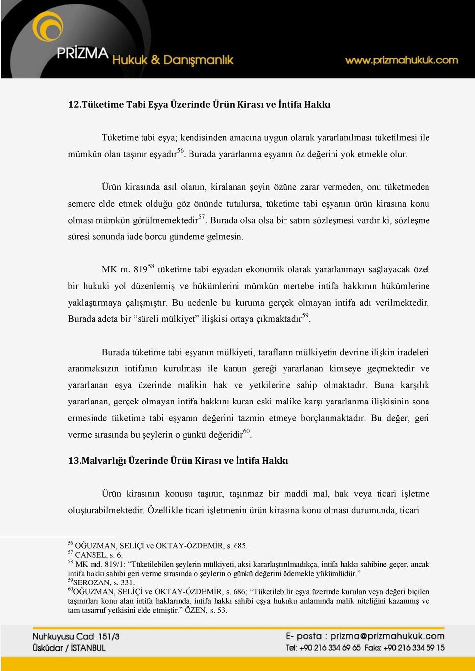 Ürün kirasında asıl olanın, kiralanan şeyin özüne zarar vermeden, onu tüketmeden semere elde etmek olduğu göz önünde tutulursa, tüketime tabi eşyanın ürün kirasına konu olması mümkün görülmemektedir