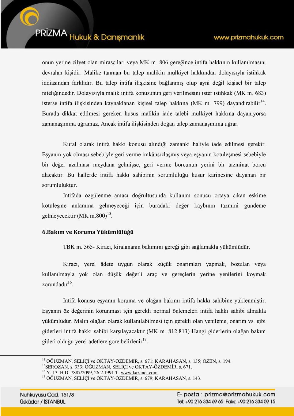 Dolayısıyla malik intifa konusunun geri verilmesini ister istihkak (MK m. 683) isterse intifa ilişkisinden kaynaklanan kişisel talep hakkına (MK m. 799) dayandırabilir 14.