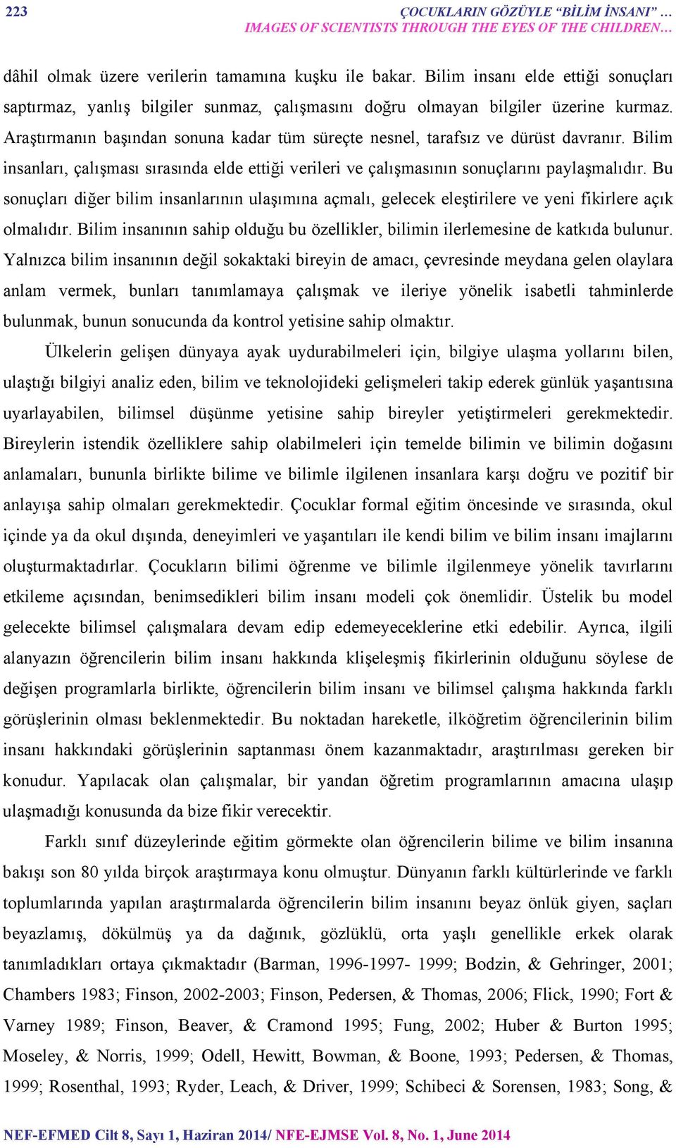 Araştırmanın başından sonuna kadar tüm süreçte nesnel, tarafsız ve dürüst davranır. Bilim insanları, çalışması sırasında elde ettiği verileri ve çalışmasının sonuçlarını paylaşmalıdır.