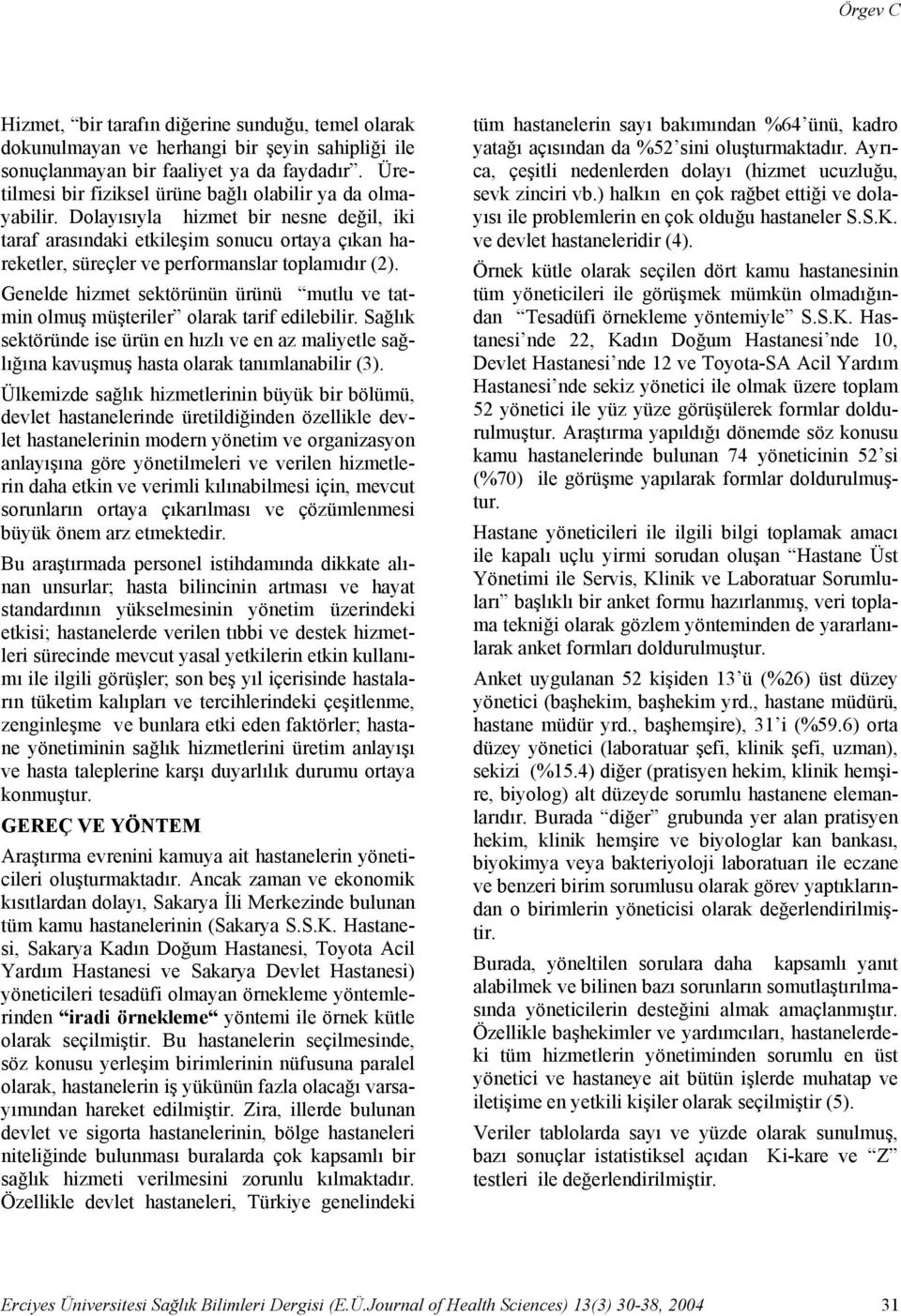 Dolayısıyla hizmet bir nesne değil, iki taraf arasındaki etkileşim sonucu ortaya çıkan hareketler, süreçler ve performanslar toplamıdır (2).