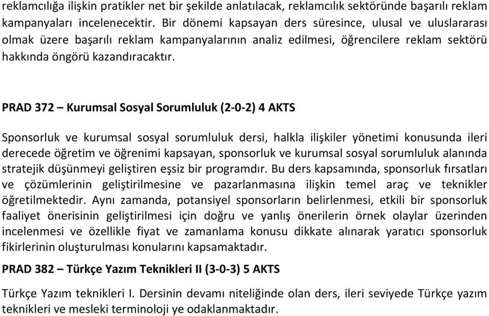 PRAD 372 Kurumsal Sosyal Sorumluluk (2 0 2) 4 AKTS Sponsorluk ve kurumsal sosyal sorumluluk dersi, halkla ilişkiler yönetimi konusunda ileri derecede öğretim ve öğrenimi kapsayan, sponsorluk ve