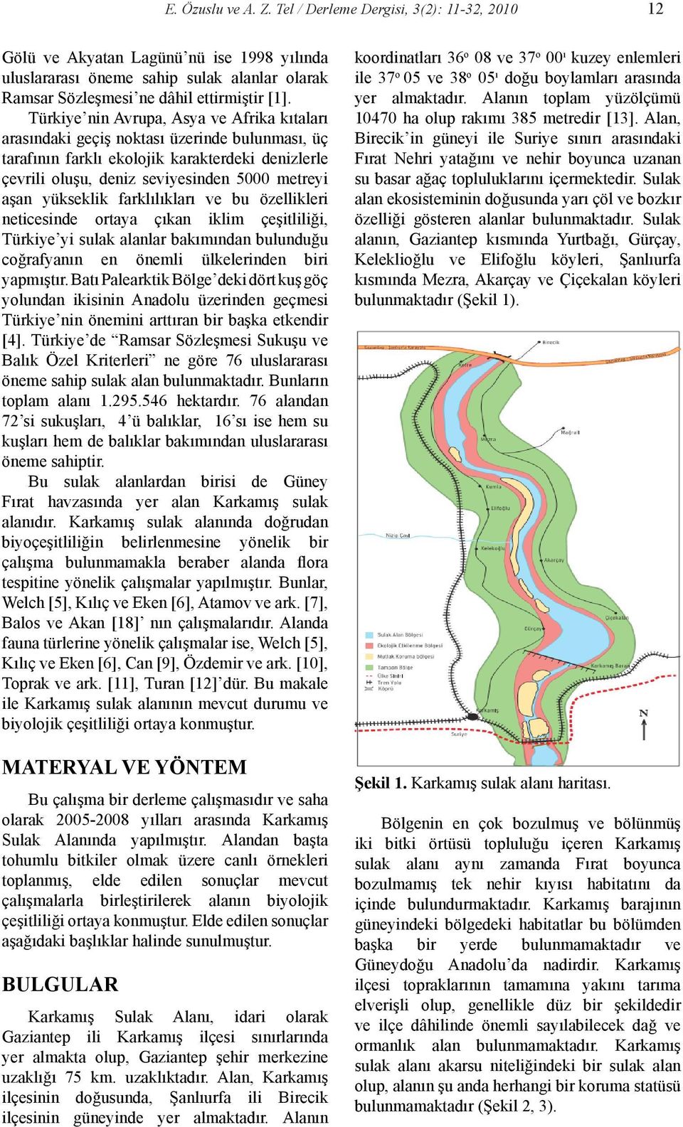 yükseklik farklılıkları ve bu özellikleri neticesinde ortaya çıkan iklim çeşitliliği, Türkiye yi sulak alanlar bakımından bulunduğu coğrafyanın en önemli ülkelerinden biri yapmıştır.