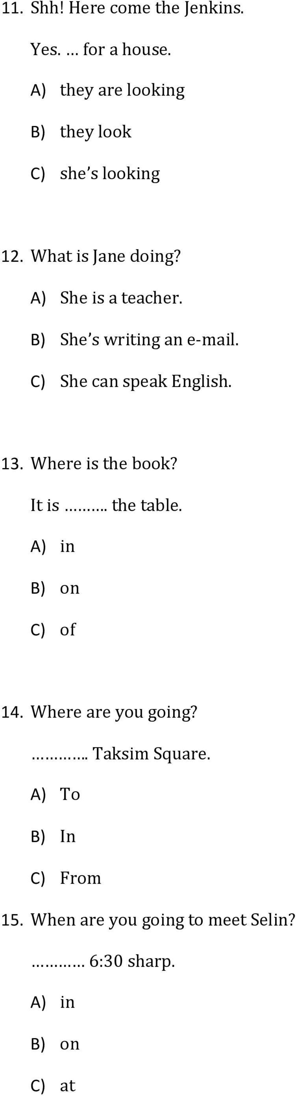 B) She s writing an e mail. C) She can speak English. 13. Where is the book? It is. the table.