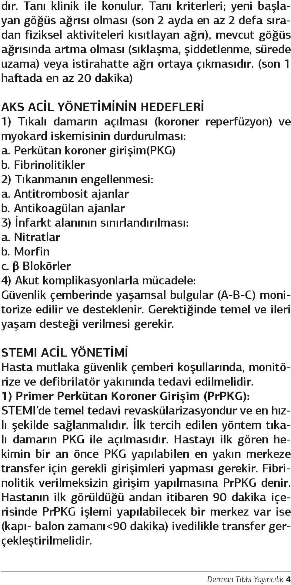 veya istirahatte ağrı ortaya çıkmasıdır. (son 1 haftada en az 20 dakika) AKS ACİL YÖNETİMİNİN HEDEFLERİ 1) Tıkalı damarın açılması (koroner reperfüzyon) ve myokard iskemisinin durdurulması: a.