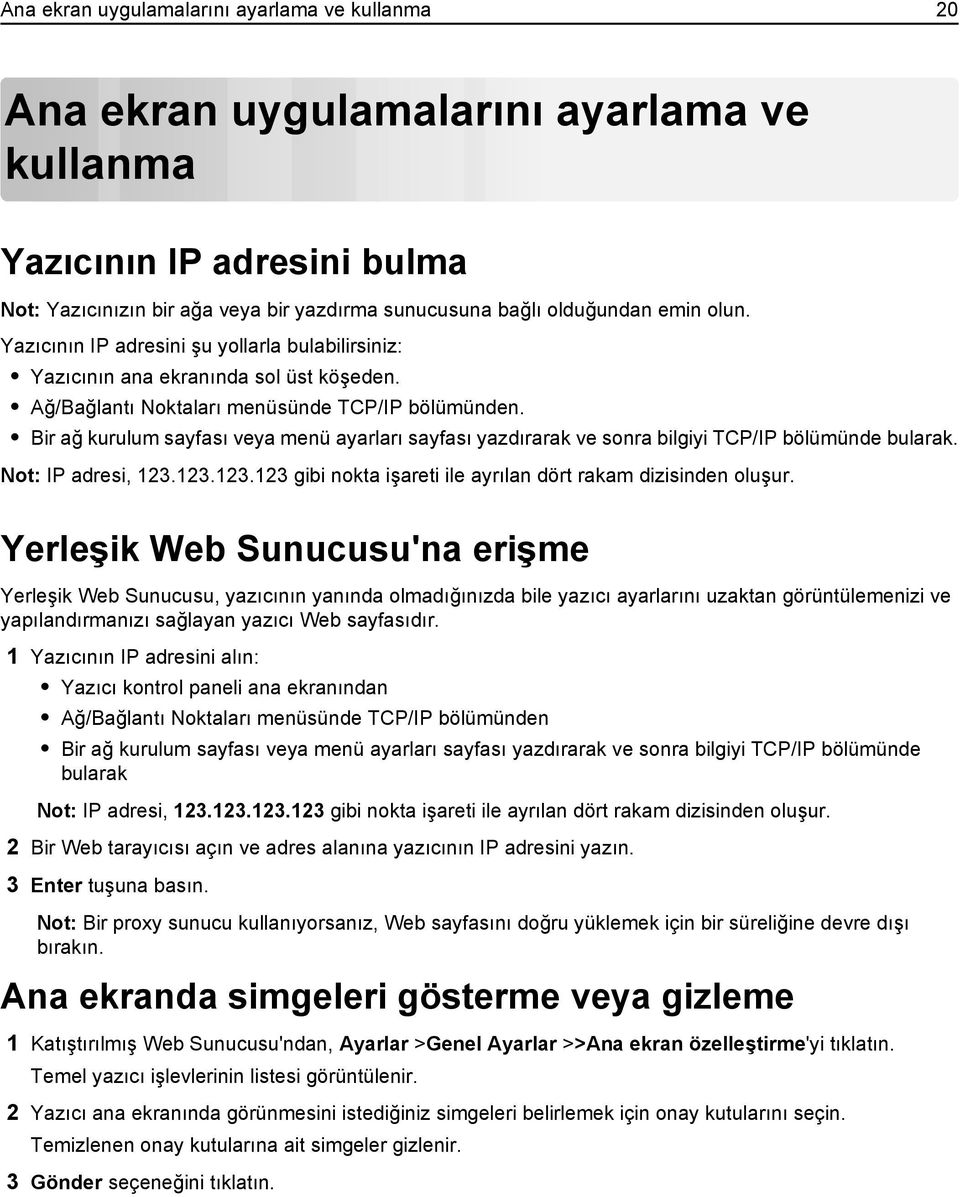 Bir ağ kurulum sayfası veya menü ayarları sayfası yazdırarak ve sonra bilgiyi TCP/IP bölümünde bularak. Not: IP adresi, 123.123.123.123 gibi nokta işareti ile ayrılan dört rakam dizisinden oluşur.