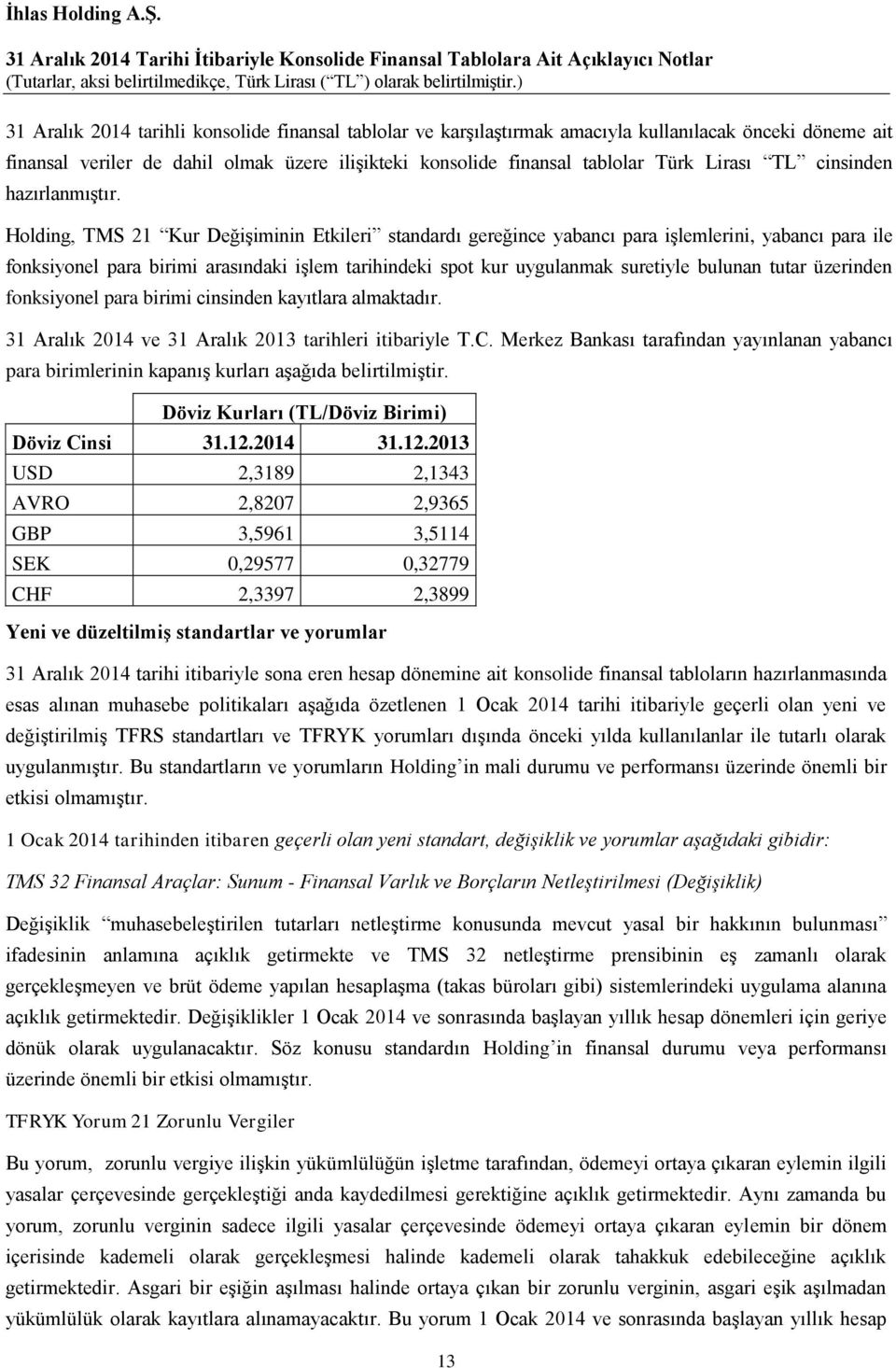 Holding, TMS 21 Kur Değişiminin Etkileri standardı gereğince yabancı para işlemlerini, yabancı para ile fonksiyonel para birimi arasındaki işlem tarihindeki spot kur uygulanmak suretiyle bulunan