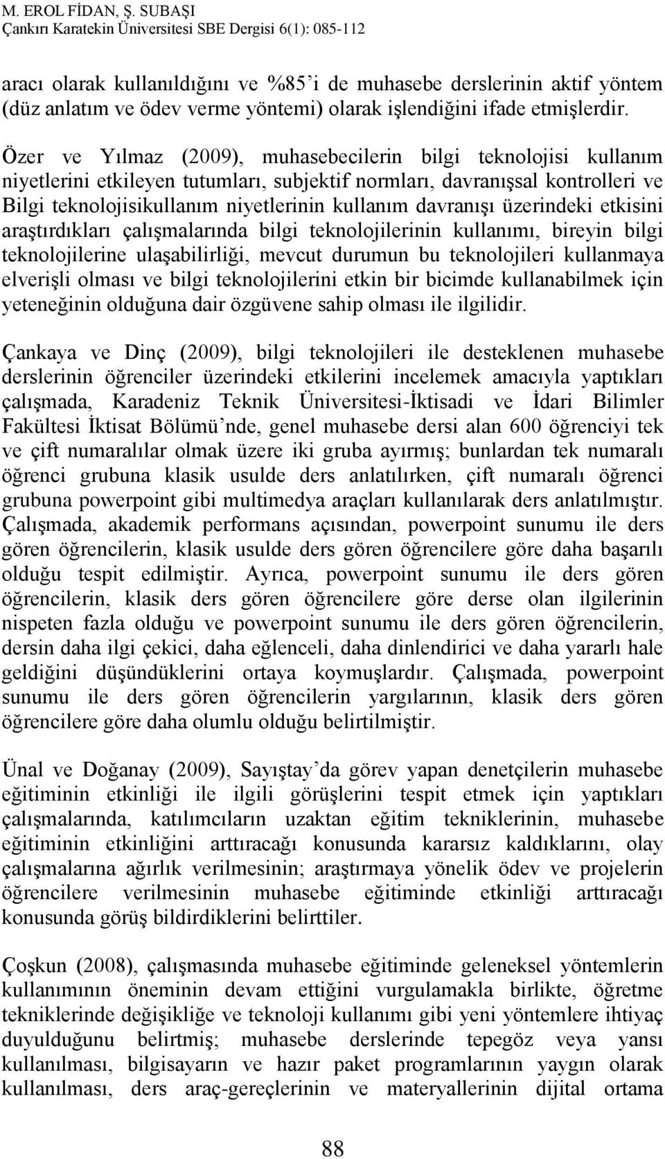 davranışı üzerindeki etkisini araştırdıkları çalışmalarında bilgi teknolojilerinin kullanımı, bireyin bilgi teknolojilerine ulaşabilirliği, mevcut durumun bu teknolojileri kullanmaya elverişli olması