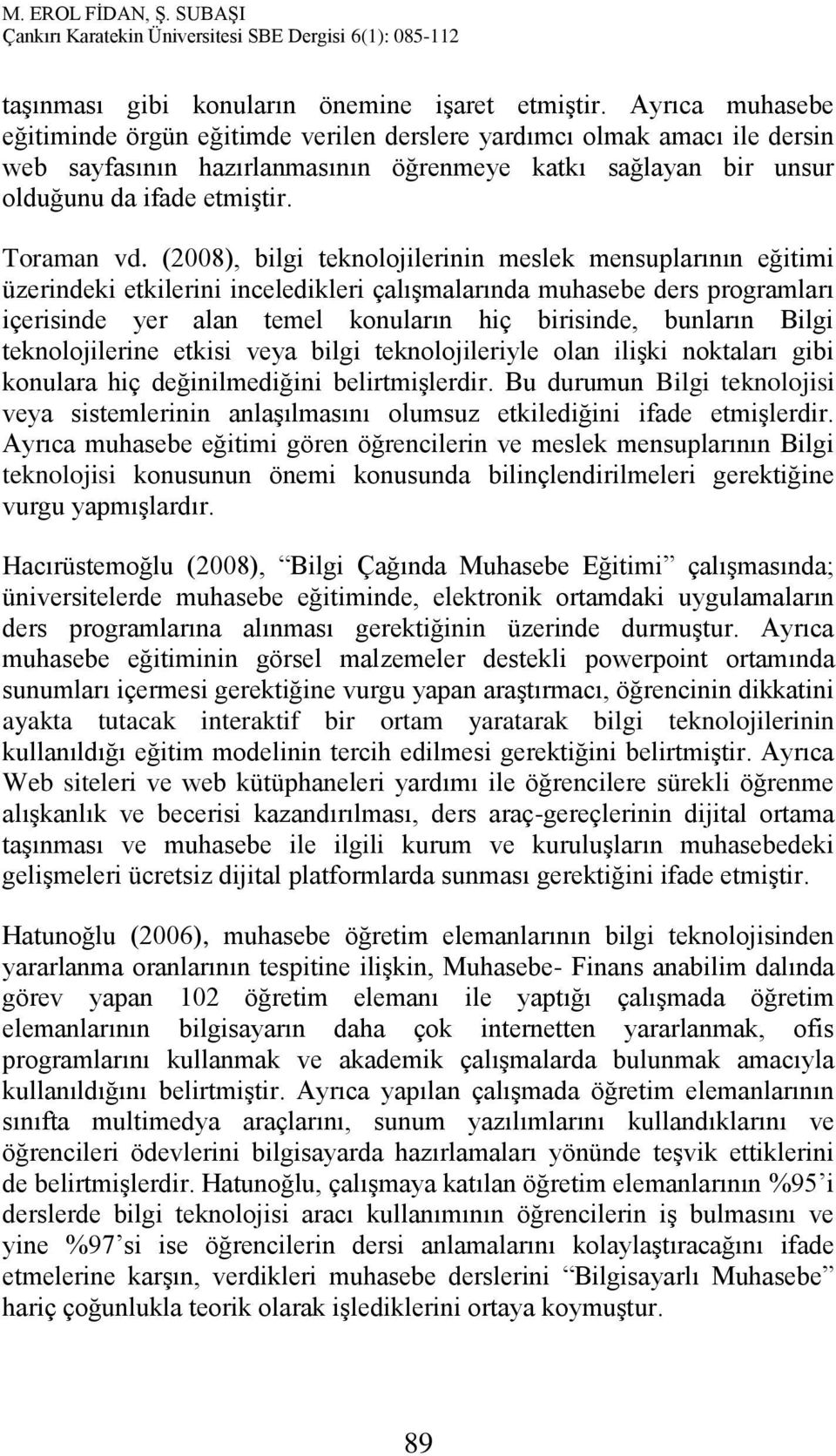 (2008), bilgi teknolojilerinin meslek mensuplarının eğitimi üzerindeki etkilerini inceledikleri çalışmalarında muhasebe ders programları içerisinde yer alan temel konuların hiç birisinde, bunların