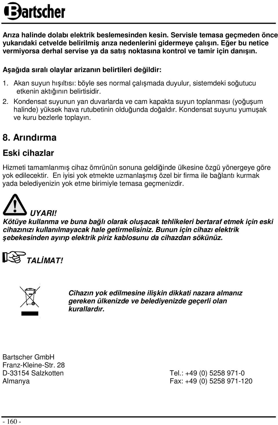 Akan suyun hışıltısı: böyle ses normal çalışmada duyulur, sistemdeki soğutucu etkenin aktığının belirtisidir. 2.