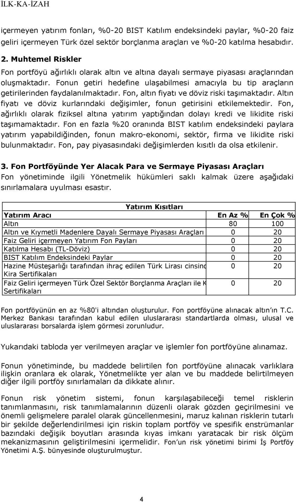 Fonun getiri hedefine ulaşabilmesi amacıyla bu tip araçların getirilerinden faydalanılmaktadır. Fon, altın fiyatı ve döviz riski taşımaktadır.